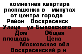 2-комнатная квартира распашонка в 5 минутах от центра города! › Район ­ Воскресенск › Улица ­ ул.Быковского › Дом ­ 60 › Общая площадь ­ 54 › Цена ­ 2 100 000 - Московская обл., Воскресенский р-н, Воскресенск г. Недвижимость » Квартиры продажа   . Московская обл.